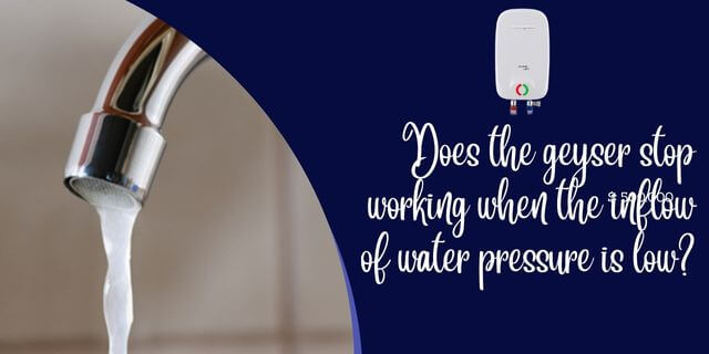 Does the geyser stop working when the inflow of water pressure is low?