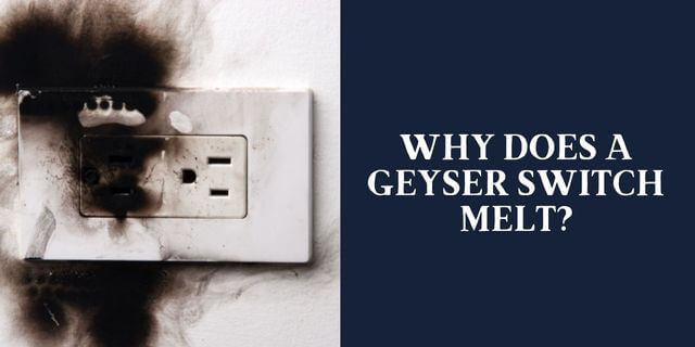 Why Does a Geyser switch melt? Common Causes Explained